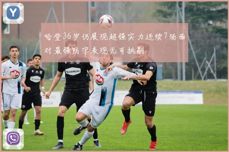 哈登36岁仍展现超强实力连续7场面对最强防守表现无可挑剔