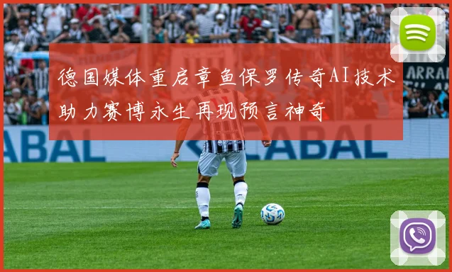 德国媒体重启章鱼保罗传奇AI技术助力赛博永生再现预言神奇