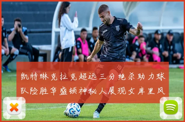 凯特琳克拉克超远三分绝杀助力球队险胜华盛顿神秘人展现女库里风采
