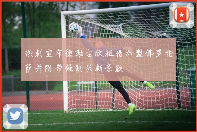 热刺宣布德勒古欣租借加盟佛罗伦萨并附带强制买断条款
