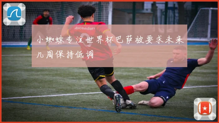 小蜘蛛专注世界杯巴萨被要求未来几周保持低调