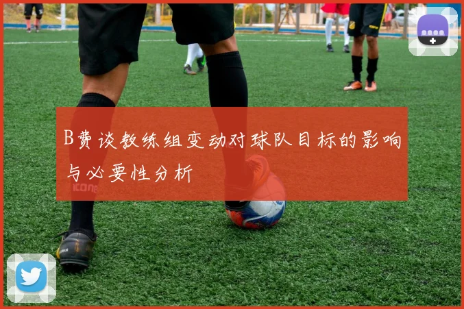 B费谈教练组变动对球队目标的影响与必要性分析