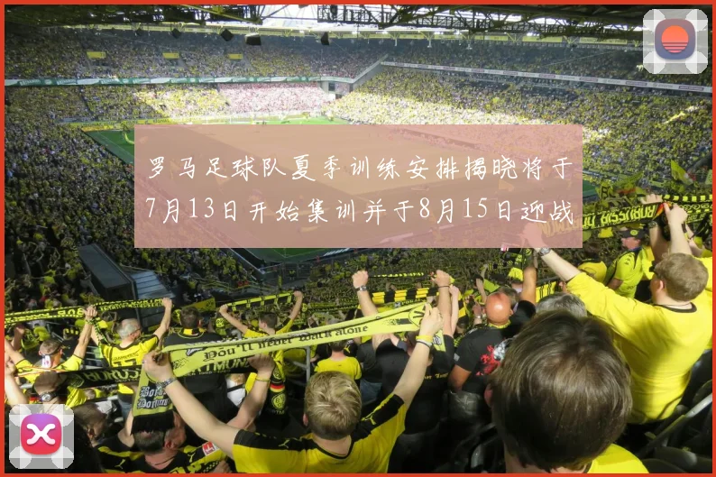 罗马足球队夏季训练安排揭晓将于7月13日开始集训并于8月15日迎战多特