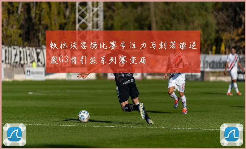 铁林谈客场比赛专注力马刺若能逆袭G3将引发系列赛变局