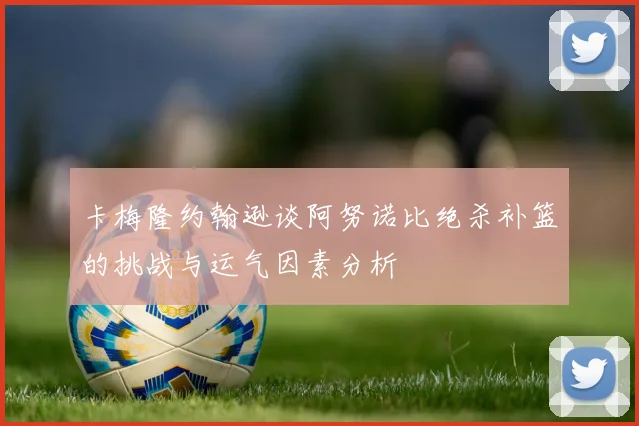 卡梅隆约翰逊谈阿努诺比绝杀补篮的挑战与运气因素分析